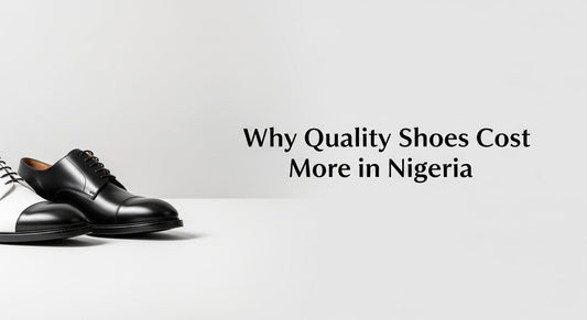 Why Quality Shoes Cost More in Nigeria